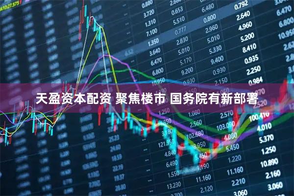 天盈资本配资 聚焦楼市 国务院有新部署