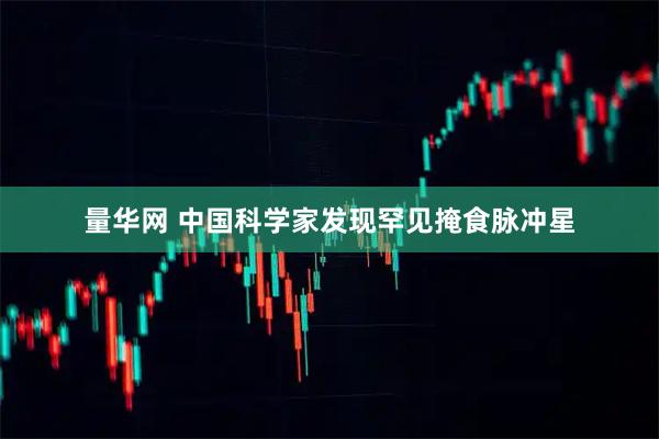 量华网 中国科学家发现罕见掩食脉冲星
