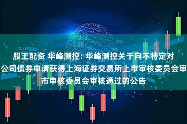股王配资 华峰测控: 华峰测控关于向不特定对象发行可转换公司债券申请获得上海证券交易所上市审核委员会审核通过的公告