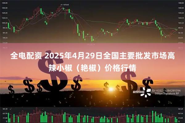 全电配资 2025年4月29日全国主要批发市场高辣小椒（艳椒）价格行情