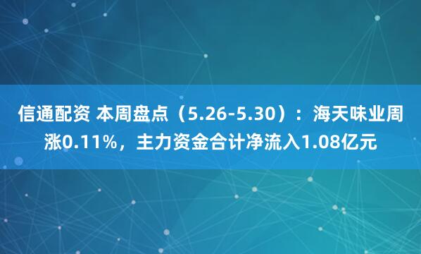 信通配资 本周盘点（5.26-5.30）：海天味业周涨0.11%，主力资金合计净流入1.08亿元