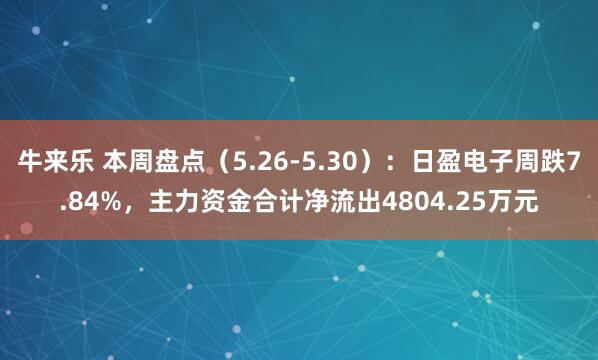 牛来乐 本周盘点（5.26-5.30）：日盈电子周跌7.84%，主力资金合计净流出4804.25万元