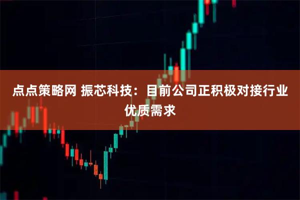 点点策略网 振芯科技：目前公司正积极对接行业优质需求