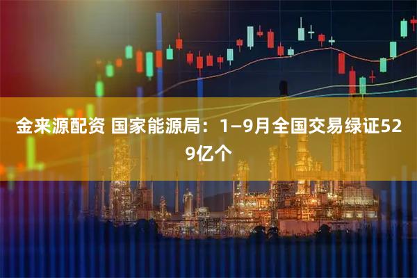 金来源配资 国家能源局：1—9月全国交易绿证529亿个