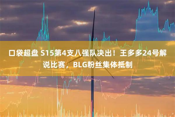 口袋超盘 S15第4支八强队决出！王多多24号解说比赛，BLG粉丝集体抵制